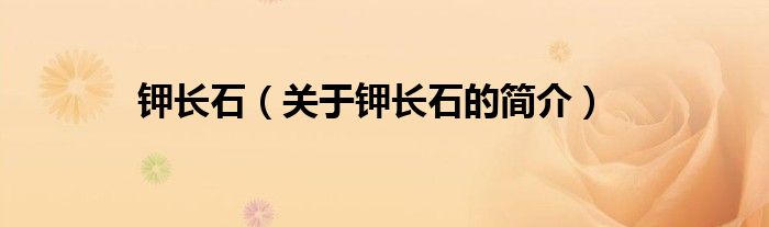 钾长石（关于钾长石的简介）(图1)