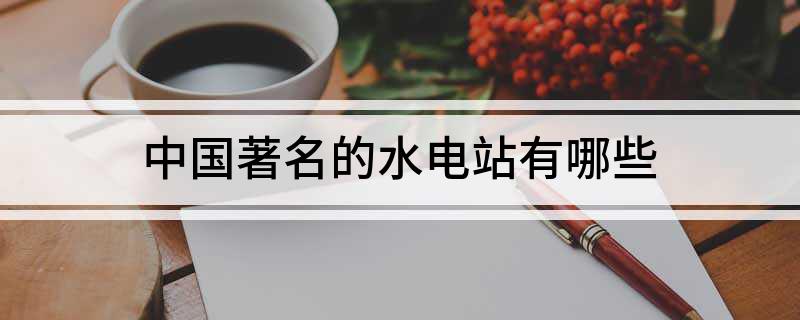 中国著名的水电站有哪些(图1)